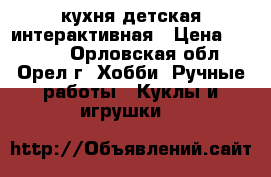кухня детская интерактивная › Цена ­ 2 000 - Орловская обл., Орел г. Хобби. Ручные работы » Куклы и игрушки   